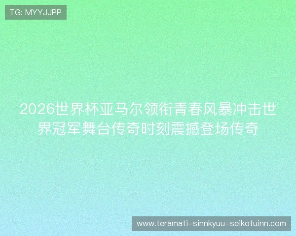 2026世界杯亚马尔领衔青春风暴冲击世界冠军舞台传奇时刻震撼登场传奇