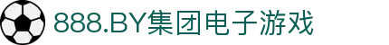 888.BY集团电子游戏(股份)有限公司官网